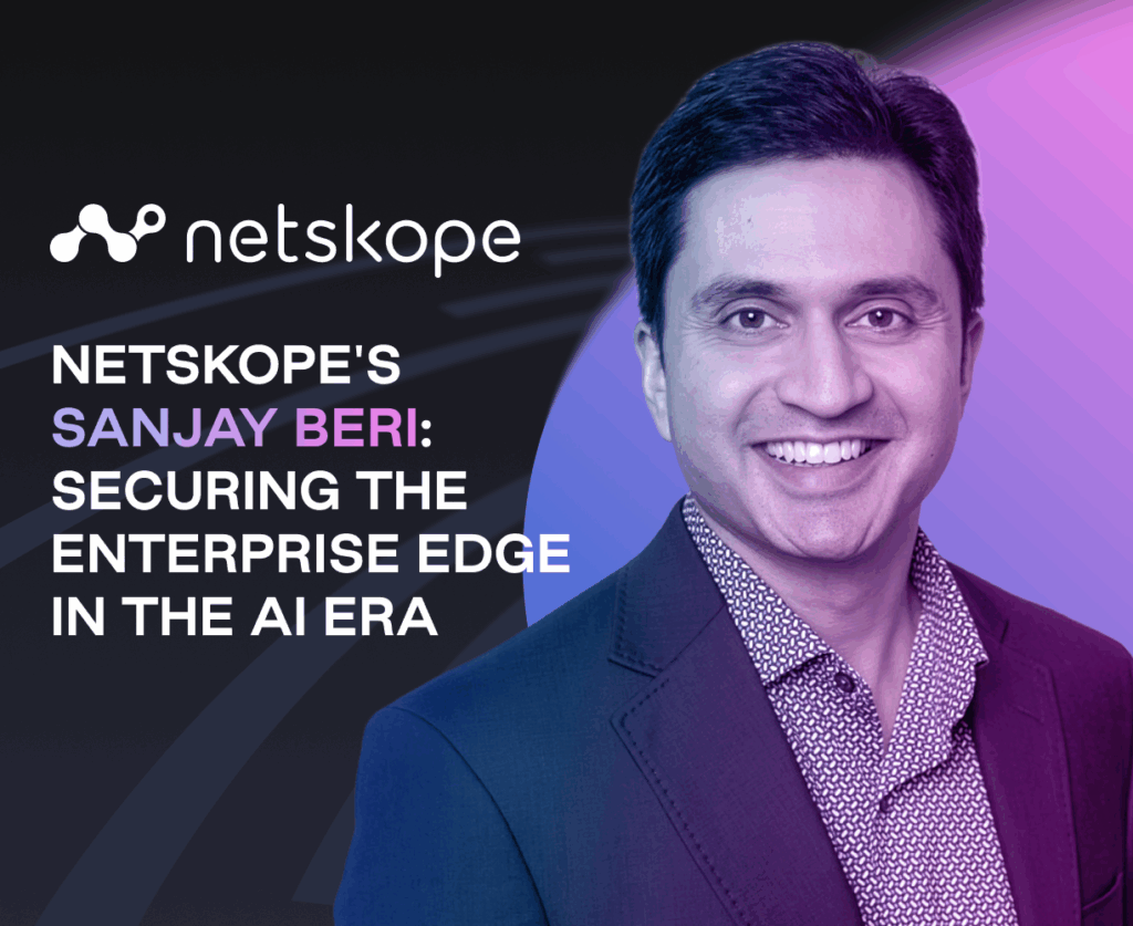 Netskope's Sanjay Beri: Securing the Enterprise Edge in the AI Era
